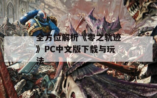 全方位解析《零之轨迹》PC中文版下载与玩法