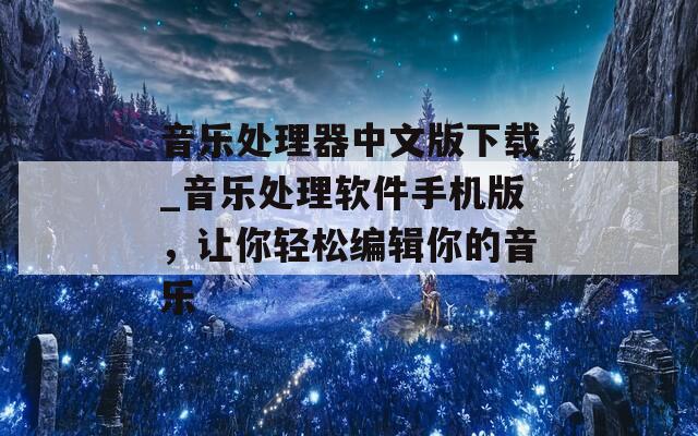 音乐处理器中文版下载_音乐处理软件手机版，让你轻松编辑你的音乐