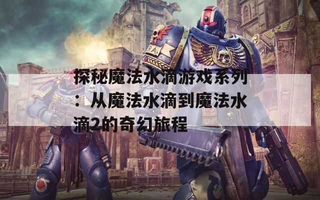 探秘魔法水滴游戏系列：从魔法水滴到魔法水滴2的奇幻旅程