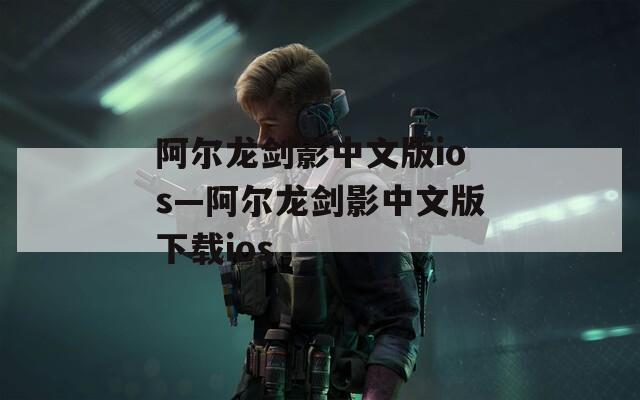 阿尔龙剑影中文版ios—阿尔龙剑影中文版下载ios