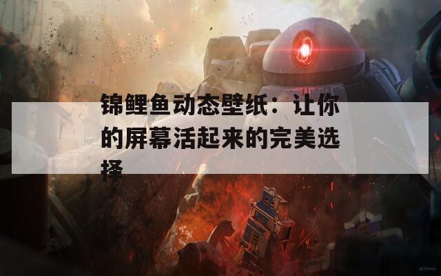 锦鲤鱼动态壁纸：让你的屏幕活起来的完美选择