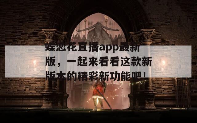 蝶恋花直播app最新版，一起来看看这款新版本的精彩新功能吧！