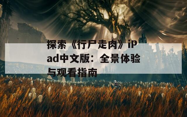 探索《行尸走肉》iPad中文版：全景体验与观看指南