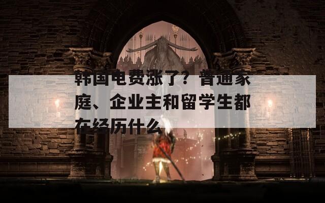 韩国电费涨了？普通家庭、企业主和留学生都在经历什么