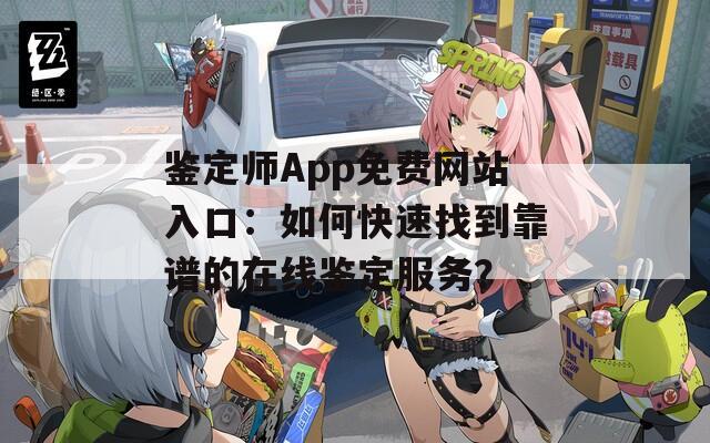 鉴定师App免费网站入口：如何快速找到靠谱的在线鉴定服务？