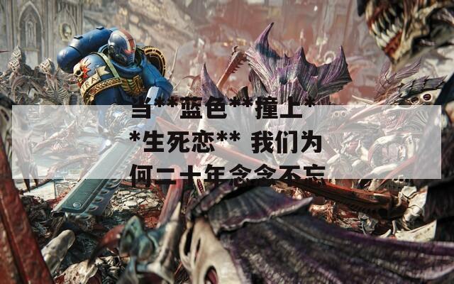当**蓝色**撞上**生死恋** 我们为何二十年念念不忘