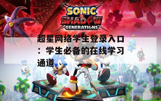 超星网络学生登录入口：学生必备的在线学习通道