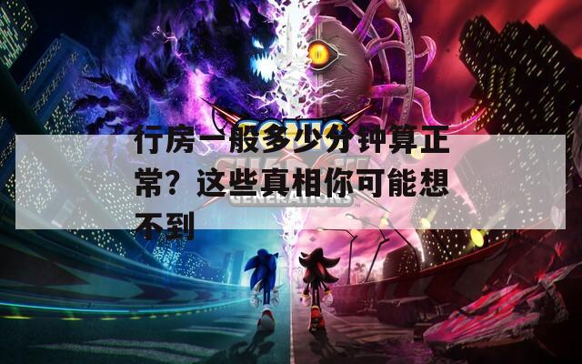 行房一般多少分钟算正常？这些真相你可能想不到