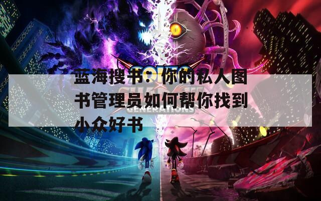 蓝海搜书：你的私人图书管理员如何帮你找到小众好书