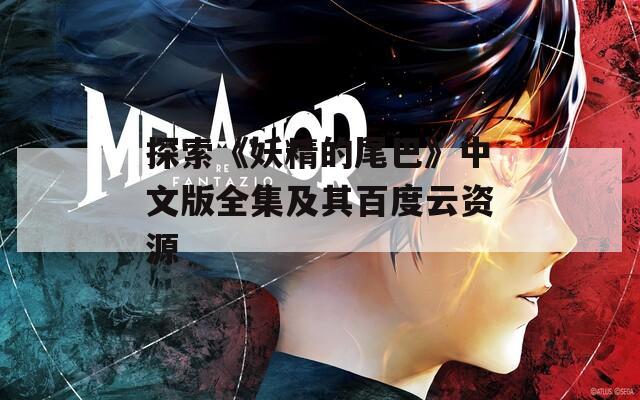 探索《妖精的尾巴》中文版全集及其百度云资源