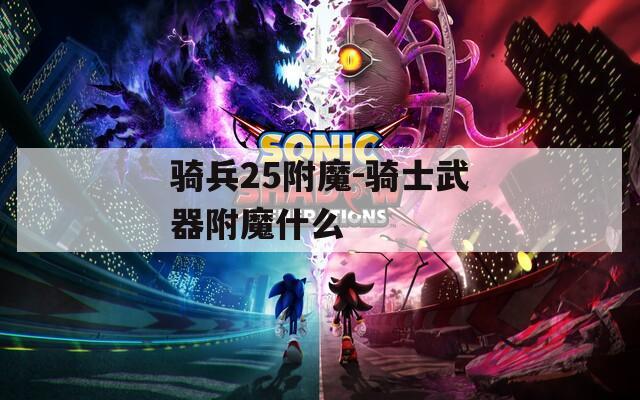 骑兵25附魔-骑士武器附魔什么