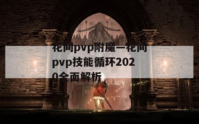 花间pvp附魔—花间pvp技能循环2020全面解析