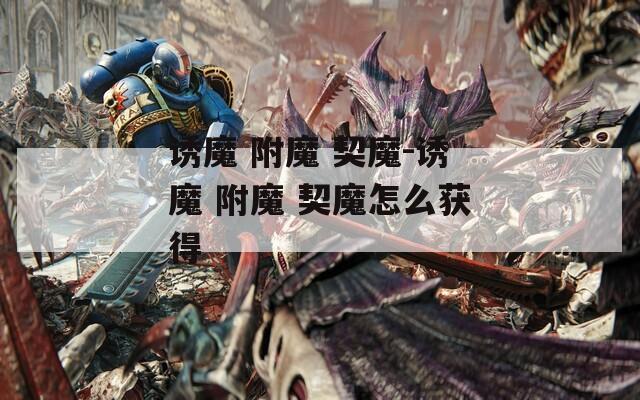 诱魔 附魔 契魔-诱魔 附魔 契魔怎么获得