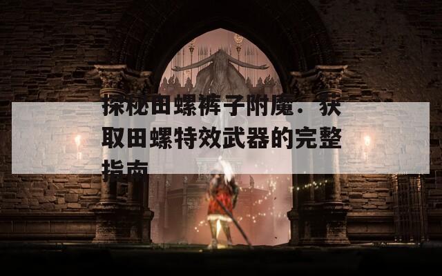 探秘田螺裤子附魔：获取田螺特效武器的完整指南