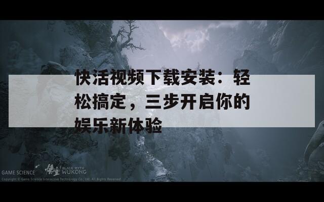 快活视频下载安装：轻松搞定，三步开启你的娱乐新体验