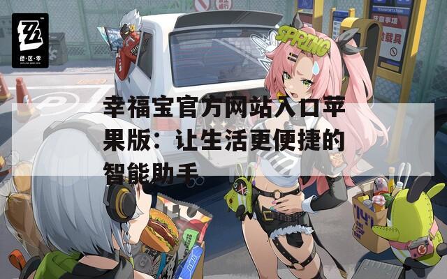 幸福宝官方网站入口苹果版：让生活更便捷的智能助手