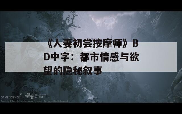《人妻初尝按摩师》BD中字：都市情感与欲望的隐秘叙事