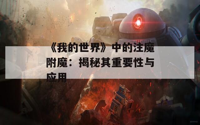 《我的世界》中的注魔附魔：揭秘其重要性与应用