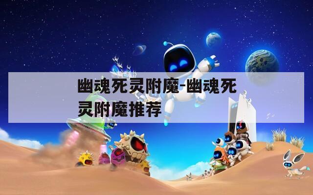 幽魂死灵附魔-幽魂死灵附魔推荐