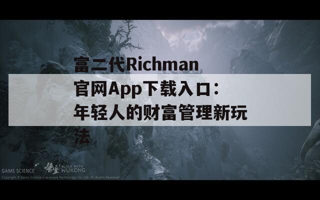 富二代Richman官网App下载入口：年轻人的财富管理新玩法