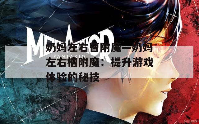 奶妈左右曹附魔—奶妈左右槽附魔：提升游戏体验的秘技