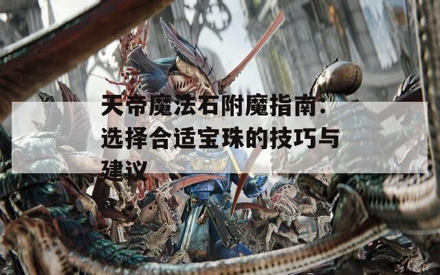 天帝魔法石附魔指南：选择合适宝珠的技巧与建议