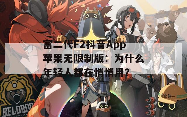 富二代F2抖音App苹果无限制版：为什么年轻人都在悄悄用？