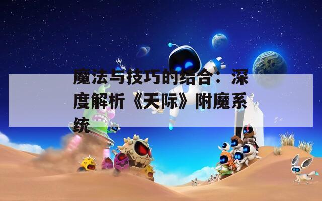 魔法与技巧的结合：深度解析《天际》附魔系统