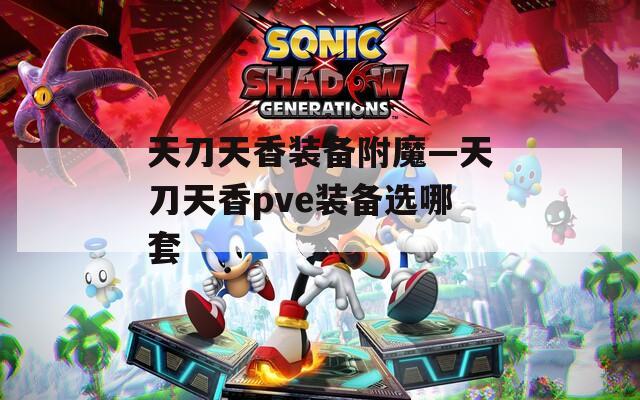 天刀天香装备附魔—天刀天香pve装备选哪套