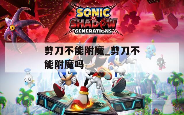 剪刀不能附魔_剪刀不能附魔吗