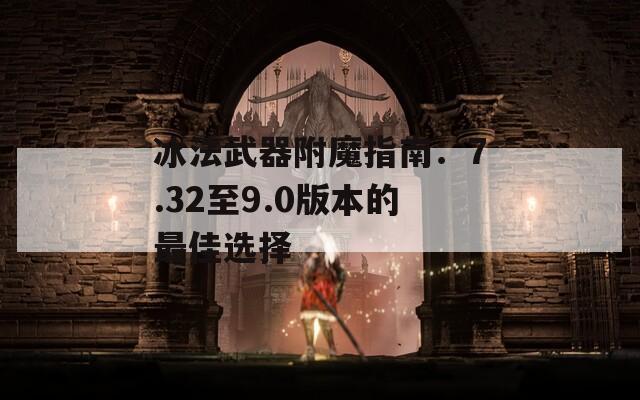 冰法武器附魔指南：7.32至9.0版本的最佳选择