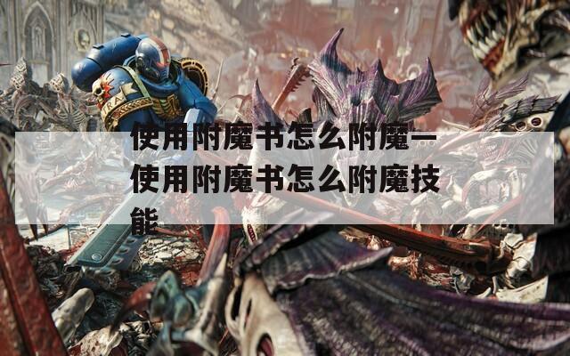 使用附魔书怎么附魔—使用附魔书怎么附魔技能