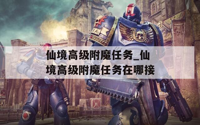 仙境高级附魔任务_仙境高级附魔任务在哪接