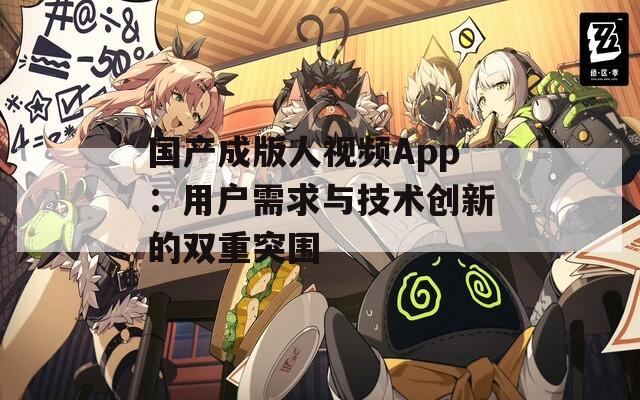 国产成版人视频App：用户需求与技术创新的双重突围