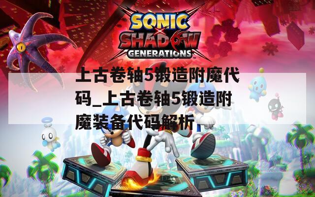 上古卷轴5锻造附魔代码_上古卷轴5锻造附魔装备代码解析
