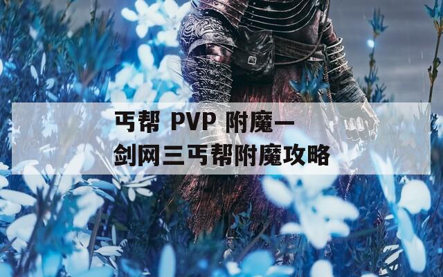 丐帮 PVP 附魔—剑网三丐帮附魔攻略