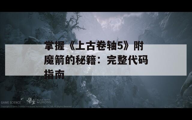 掌握《上古卷轴5》附魔箭的秘籍：完整代码指南