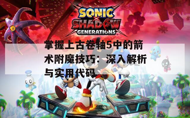 掌握上古卷轴5中的箭术附魔技巧：深入解析与实用代码
