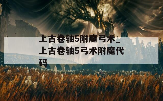 上古卷轴5附魔弓术_上古卷轴5弓术附魔代码