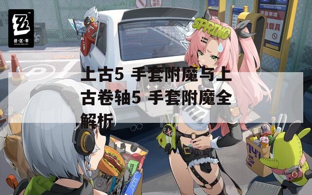 上古5 手套附魔与上古卷轴5 手套附魔全解析