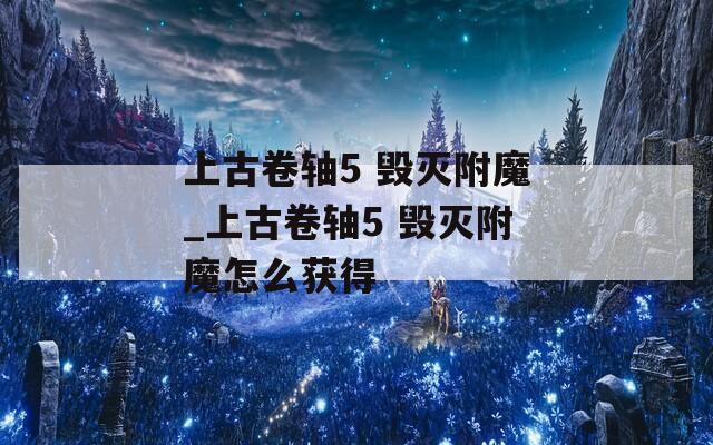 上古卷轴5 毁灭附魔_上古卷轴5 毁灭附魔怎么获得