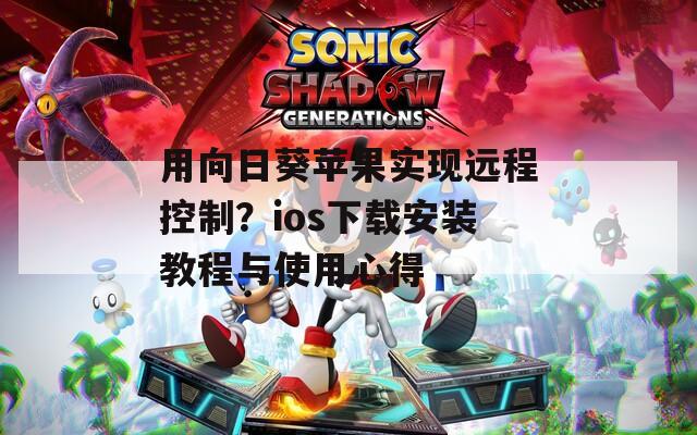 用向日葵苹果实现远程控制？ios下载安装教程与使用心得