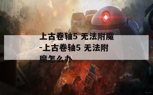 上古卷轴5 无法附魔-上古卷轴5 无法附魔怎么办