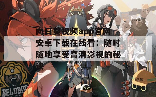 向日葵视频app官网安卓下载在线看：随时随地享受高清影视的秘诀
