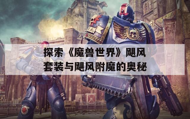 探索《魔兽世界》飓风套装与飓风附魔的奥秘