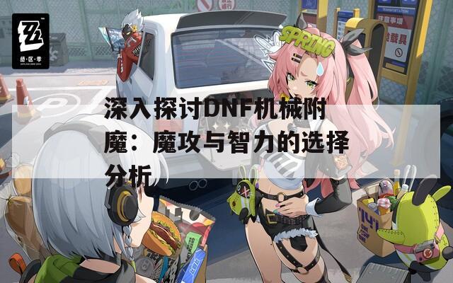 深入探讨DNF机械附魔：魔攻与智力的选择分析
