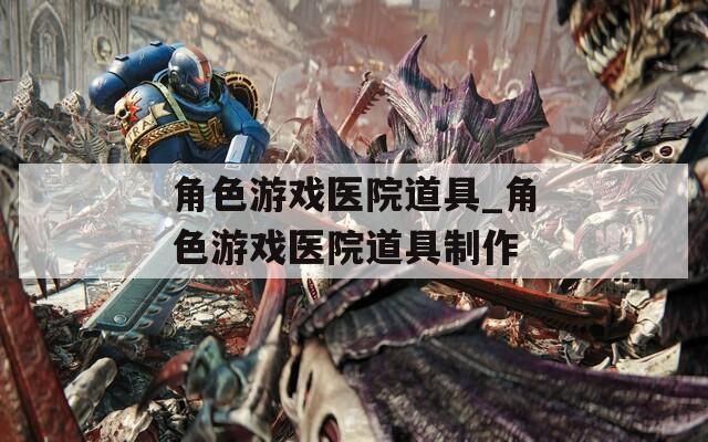 角色游戏医院道具_角色游戏医院道具制作
