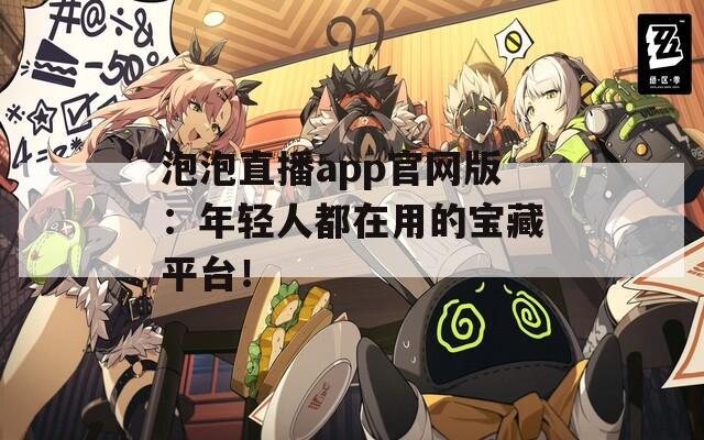 泡泡直播app官网版：年轻人都在用的宝藏平台！