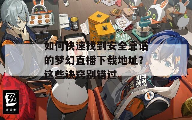 如何快速找到安全靠谱的梦幻直播下载地址？这些诀窍别错过