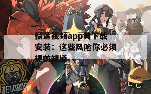 榴莲视频app黄下载安装：这些风险你必须提前知道